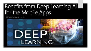 Benefits from Deep Learning AI
for the Mobile Apps
PRIYANKA SHAHI | 2017
 