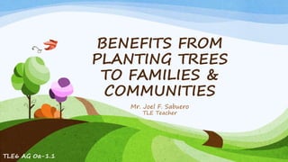 BENEFITS FROM
PLANTING TREES
TO FAMILIES &
COMMUNITIES
Mr. Joel F. Sabuero
TLE Teacher
TLE6 AG 0a-1.1
 