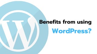 Benefits from using
WordPress?
 