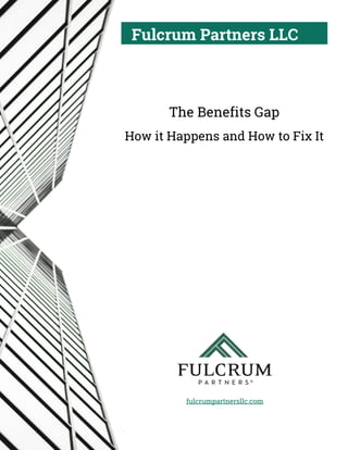 Fulcrum Partners LLC
fulcrumpartnersllc.com
.
The Benefits Gap
How it Happens and How to Fix It
 