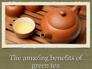 The amazing benefits ofThe amazing benefits of
green teagreen tea
 