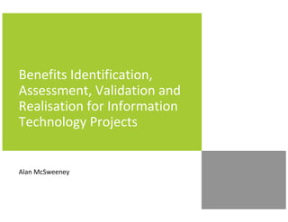 Benefits Identification,
Assessment, Validation and
Realisation for Information
Technology Projects


Alan McSweeney
 