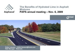 The Benefits of Hydrated Lime in Asphalt Mixtures PAPA annual meeting – Nov. 6, 2009 Didier Lesueur – didier.lesueur@lhoist.com R&D Manager - Materials 