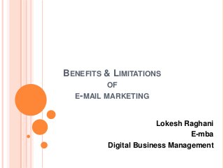 BENEFITS & LIMITATIONS
OF
E-MAIL MARKETING

Lokesh Raghani
E-mba
Digital Business Management

 
