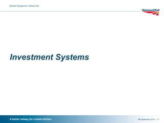 / 
Investment Systems 
9th September 2014 
Benefits Management, Network Rail 
17 
 