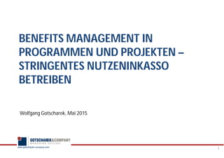 www.gotscharek-company.com
BENEFITS MANAGEMENT IN
PROGRAMMEN UND PROJEKTEN –
STRINGENTES NUTZENINKASSO
BETREIBEN
Wolfgang Gotscharek, Mai 2015
1
 