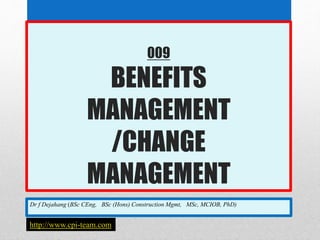 009
BENEFITS
MANAGEMENT
/CHANGE
MANAGEMENT
Dr f Dejahang (BSc CEng, BSc (Hons) Construction Mgmt, MSc, MCIOB, PhD)
http://www.cpi-team.com
 