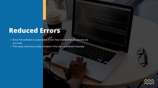 Reduced Errors
Since the software is automated, it can help ensure that all records are
accurate.
This helps avoid any costly mistakes if the data is entered manually
 