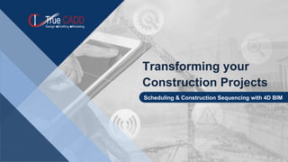 Transforming your
Construction Projects
Scheduling & Construction Sequencing with 4D BIM
 