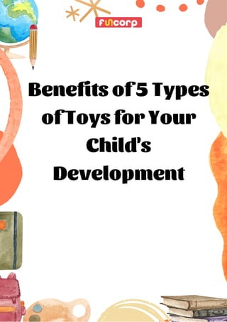 Benefits of 5 Types
of Toys for Your
Child's
Development
 