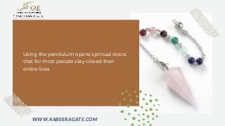 Using the pendulum opens spiritual doors
that for most people stay closed their
entire lives.
WWW.KABEERAGATE.COM
 