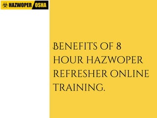 Benefits of 8
hour hazwoper
refresher online
training.
 
