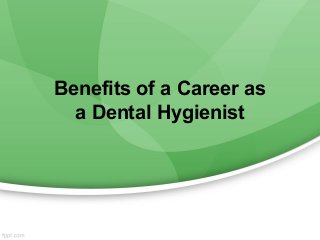 Benefits of a Career as
a Dental Hygienist
 