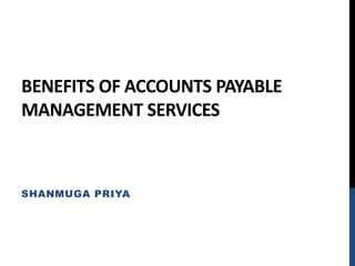BENEFITS OF ACCOUNTS PAYABLE
MANAGEMENT SERVICES
SHANMUGA PRIYA
 