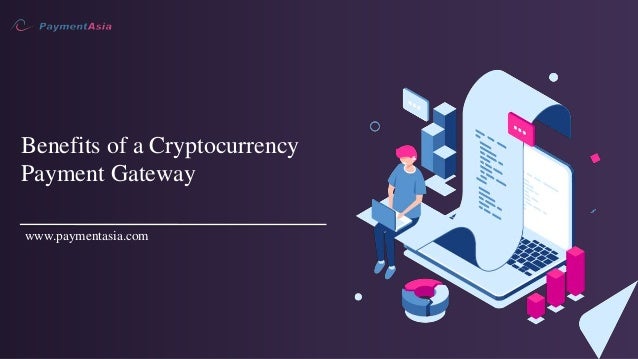 Benefits of a Cryptocurrency
Payment Gateway
www.paymentasia.com
 