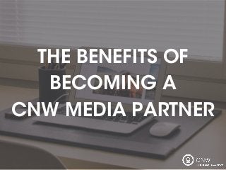 THE BENEFITS OF
BECOMING A
CNW MEDIA PARTNER
 
