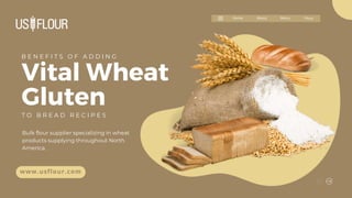 www.usflour.com
Flour
Menu
About
Home
B E N E F I T S O F A D D I N G
Vital Wheat
Gluten
Bulk flour supplier specializing in wheat
products supplying throughout North
America.
T O B R E A D R E C I P E S
 