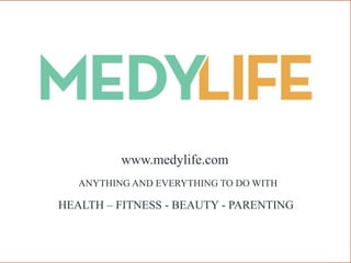 ANYTHING AND EVERYTHING TO DO WITH
HEALTH – FITNESS - BEAUTY - PARENTING
www.medylife.com
 