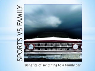 SPORTS VS FAMILY




                   Benefits of switching to a family car
 