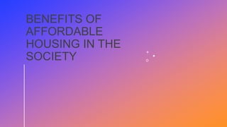 BENEFITS OF
AFFORDABLE
HOUSING IN THE
SOCIETY
 