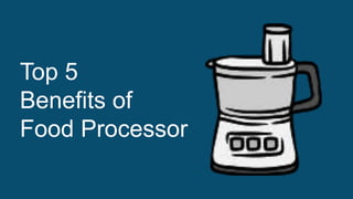 Top 5
Benefits of
Food Processor
 