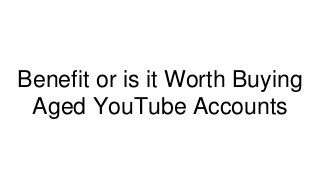 Benefit or is it Worth Buying
Aged YouTube Accounts
 