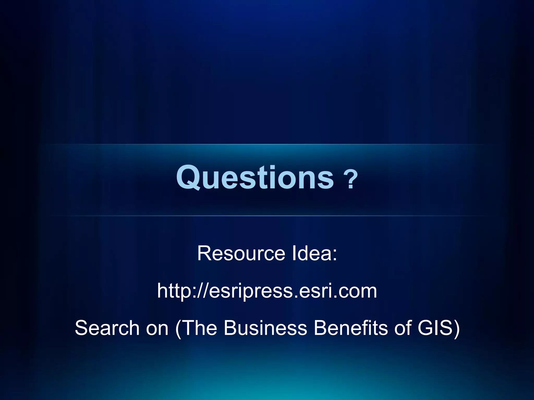 Questions ?

            Resource Idea:
        http://esripress.esri.com
Search on (The Business Benefits of GIS)
 