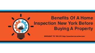 BROUGHT TO YOU BY: http://tauschercronacher.com/
Benefits Of A Home
Inspection New York Before
Buying A Property
 