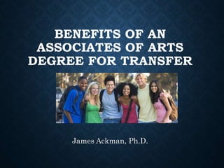 BENEFITS OF AN
ASSOCIATES OF ARTS
DEGREE FOR TRANSFER
James Ackman, Ph.D.
 