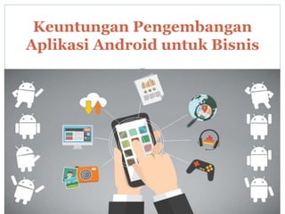 Keuntungan Pengembangan
Aplikasi Android untuk Bisnis
 