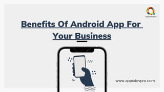 Benefits Of Android App For
Your Business
www.appsdevpro.com
 