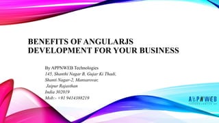 BENEFITS OF ANGULARJS
DEVELOPMENT FOR YOUR BUSINESS
By APPNWEB Technologies
145, Shanthi Nagar B, Gujar Ki Thadi,
Shanti Nagar-2, Mansarovar,
Jaipur Rajasthan
India 302019
Mob:- +91 9414388219
 