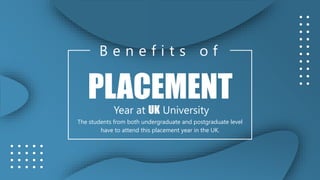 PLACEMENT
Year at UK University
B e n e f i t s o f
The students from both undergraduate and postgraduate level
have to attend this placement year in the UK.
 