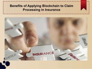 Benefits of Applying Blockchain to Claim
Processing in Insurance
 