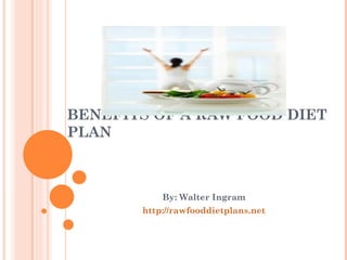 BENEFITS OF A RAW FOOD DIET PLAN By: Walter Ingram  http://rawfooddietplans.net 