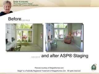Before…… ……  and after ASP Staging Pictures courtesy of Stagedhomes.com Stage ®  is a Federally Registered Trademark of St...