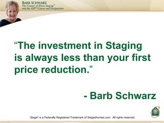 Stage ®  is a Federally Registered Trademark of Stagedhomes.com.  All rights reserved. “ The investment in Staging is alwa...