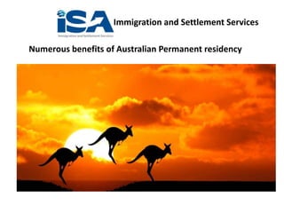 Immigration and Settlement Services
Numerous benefits of Australian Permanent residency
 