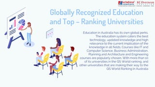 Globally Recognized Education
and Top – Ranking Universities
Education in Australia has its own global perks.
The educatio...