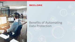 Benefits of Automating
Data Protection
 
