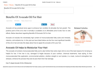 01/09/2016 Benefits Of Avocado Oil For Hair ­ Yabibo.com
data:text/html;charset=utf­8,%3Cdiv%20xmlns%3Av%3D%22http%3A%2F%2Frdf.data­vocabulary.org%2F%23%22%20id%3D%22crumbs%22%20style%3D%22padding%3A%200px%200px%205px%3B%20margin%3A%200… 1/5
Tweet
Related Articles
How to use Garlic shampoo
to treat hair loss
13/08/2016
Home  /  Beauty  /  Benefits Of Avocado Oil For Hair
Benefits Of Avocado Oil For Hair
Benefits Of Avocado Oil For Hair
Jaya Krishna   05/07/2016   Beauty, Beauty & Care
Avocado oil has practiced since ages to enhance hair condition & stimulate the hair growth. The
positive point of this oil is that it normally is available at an affordable price & also has no side
effects. Below described regarding Benefits Of Avocado Oil For Hair.
Avocado oil includes the remarkably high content of monounsaturated fatty acids and minerals,
vitamins, anti­oxidants too. In this post we have listed below are the five most significant benefits
of this oil on hair and also the steps about how to apply the avocado oil for your hair.
Avocado Oil helps to Moisturize Your Hair:
The avocado oil contains monounsaturated fatty acid is also further than extra virgin oil & is one of the best reasons for its being so
helpful  for  hair.  If  the  hair  is  dry,  damaged  &  fragile  because  of  poor  nutrition,  chemical  treatments,  heat  styling,  &  then
monounsaturated fats application, environmental pollution, whether straight or can hydrate, in a mask, nurture & strengthen hair
stresses, enhance the process they look & save them from hair damage.
How To Apply Avocado Oil As A Moisturizer:
Share
 
 