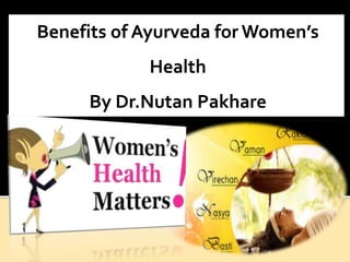 Benefits of Ayurveda for Women’s
Health
By Dr.Nutan Pakhare
 