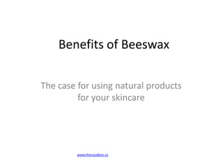 Benefits of Beeswax The case for using natural products for your skincare www.theroyalbee.ca 