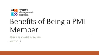 Benefits of Being a PMI
Member
FERAS AL KHATIB MBA PMP
MAY 2023
 