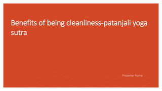 Benefits of being cleanliness-patanjali yoga
sutra
Presenter Name
 