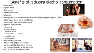 Benefits of reducing alcohol consumption
• Deeper sleep
• Brighter mood
• More energy
• Better concentration
• Better skin...
