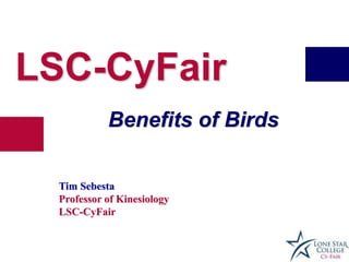 LSC-CyFair
Benefits of Birds
Tim Sebesta
Professor of Kinesiology
LSC-CyFair
 