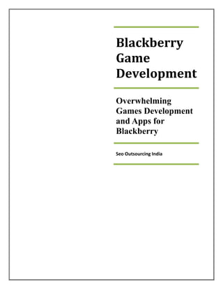 Blackberry
Game
Development
Overwhelming
Games Development
and Apps for
Blackberry

Seo Outsourcing India
 