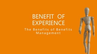Experience of Benefits,
BENEFIT OF
EXPERIENCE
T h e B e n e f i t s o f B e n e f i t s
M a n a g e m e n t
 