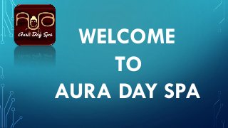 WELCOME
TO
AURA DAY SPA
 